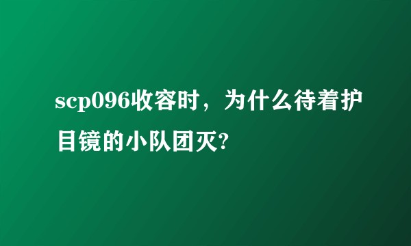 scp096收容时，为什么待着护目镜的小队团灭?