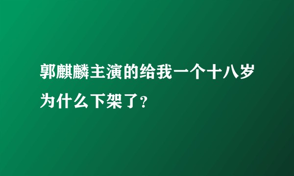 郭麒麟主演的给我一个十八岁为什么下架了?