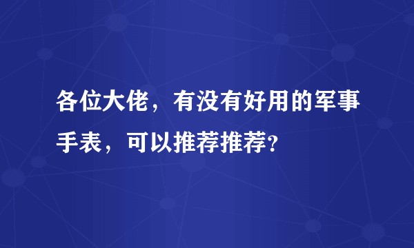 各位大佬，有没有好用的军事手表，可以推荐推荐？