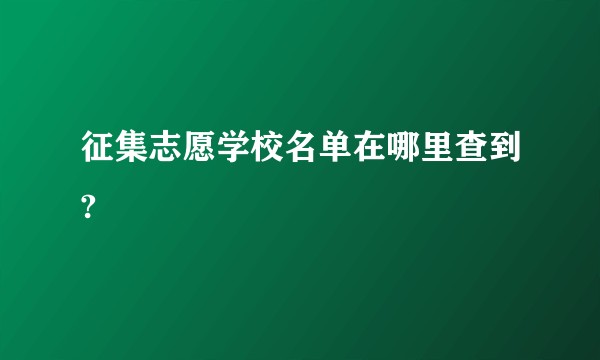 征集志愿学校名单在哪里查到?