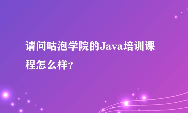 请问咕泡学院的Java培训课程怎么样？