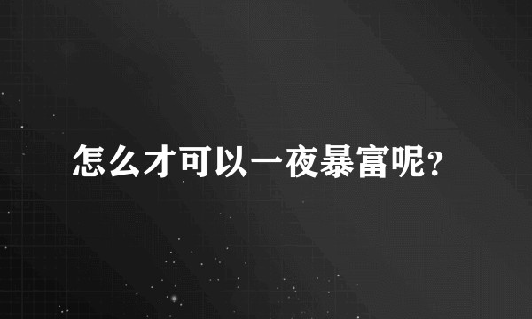 怎么才可以一夜暴富呢？