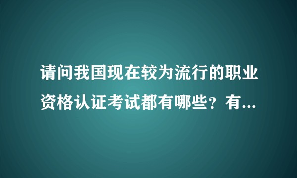 请问我国现在较为流行的职业资格认证考试都有哪些？有较为系统全面的介绍么？
