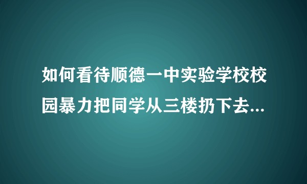 如何看待顺德一中实验学校校园暴力把同学从三楼扔下去的行为？