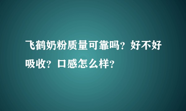 飞鹤奶粉质量可靠吗?好不好吸收?口感怎么样?
