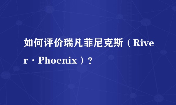 如何评价瑞凡菲尼克斯（River·Phoenix）？