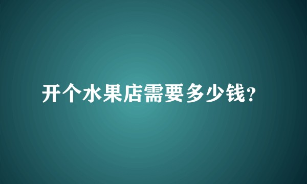 开个水果店需要多少钱？