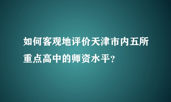 如何客观地评价天津市内五所重点高中的师资水平?