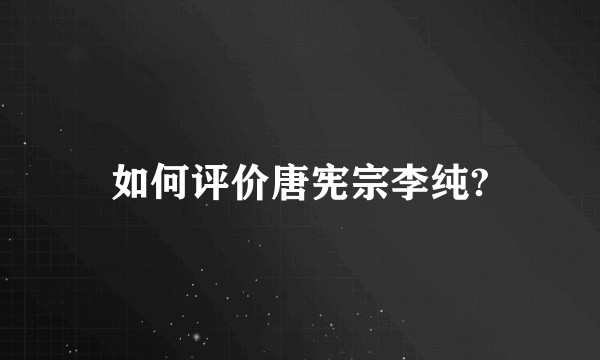 如何评价唐宪宗李纯?
