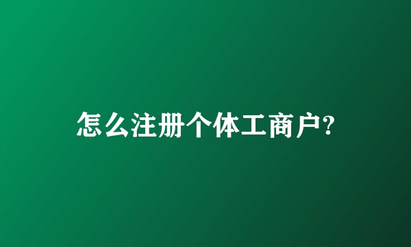 怎么注册个体工商户?