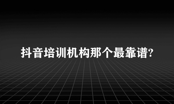 抖音培训机构那个最靠谱?