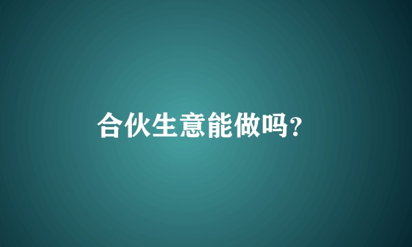 合伙生意能做吗?