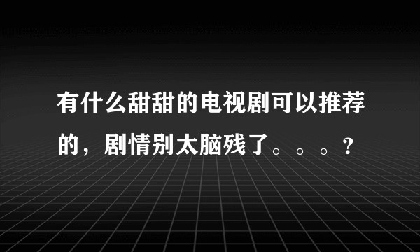 有什么甜甜的电视剧可以推荐的，剧情别太脑残了。。。？