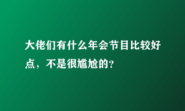 大佬们有什么年会节目比较好点,不是很尴尬的?