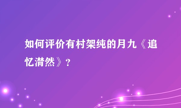 如何评价有村架纯的月九《追忆潸然》？