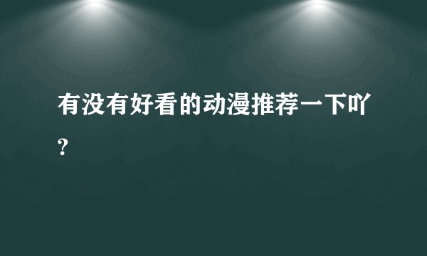 有没有好看的动漫推荐一下吖?