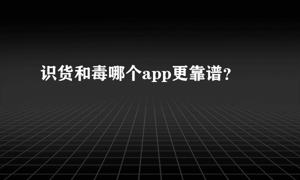 识货和毒哪个app更靠谱？