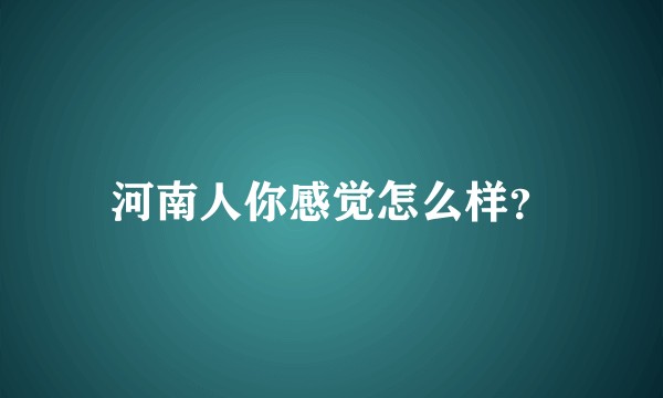 河南人你感觉怎么样?