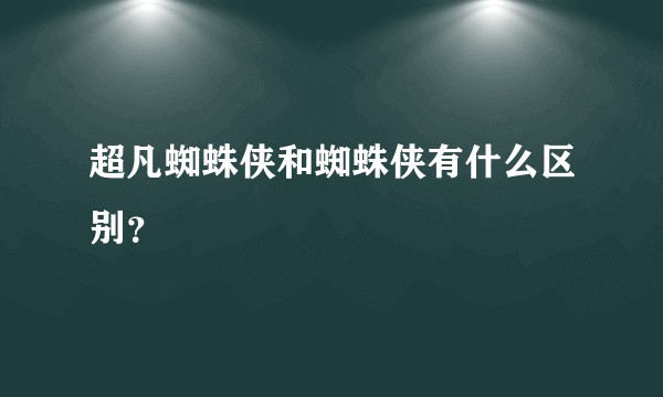 超凡蜘蛛侠和蜘蛛侠有什么区别？