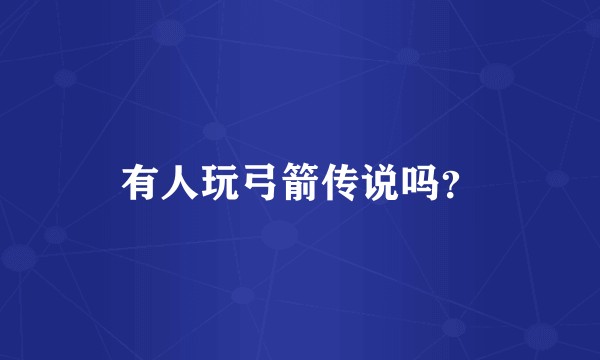 有人玩弓箭传说吗？