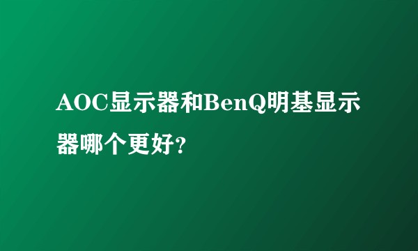 AOC显示器和BenQ明基显示器哪个更好？