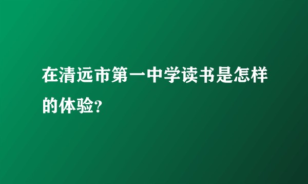 在清远市第一中学读书是怎样的体验？