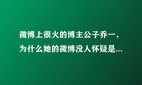 微博上很火的博主公子乔一，为什么她的微博没人怀疑是假的呢，这些人社会为什么都这么相信？