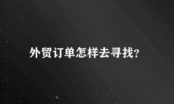 外贸订单怎样去寻找？