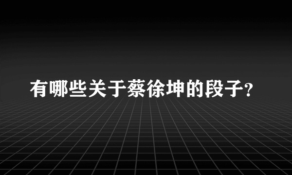 有哪些关于蔡徐坤的段子？
