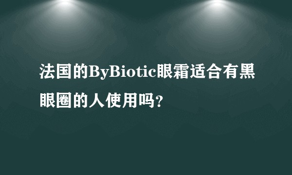 法国的ByBiotic眼霜适合有黑眼圈的人使用吗？