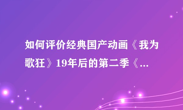 如何评价经典国产动画《我为歌狂》19年后的第二季《我为歌狂之旋律重启》？