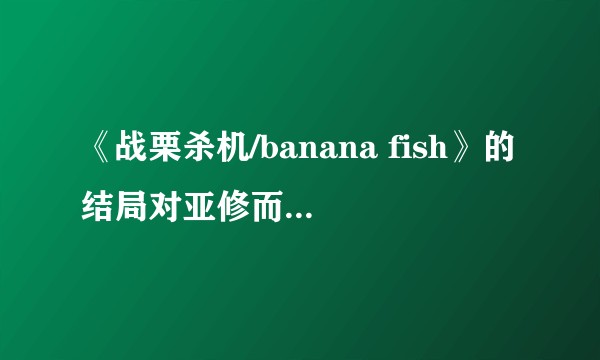 《战栗杀机/banana fish》的结局对亚修而言是解脱吗？