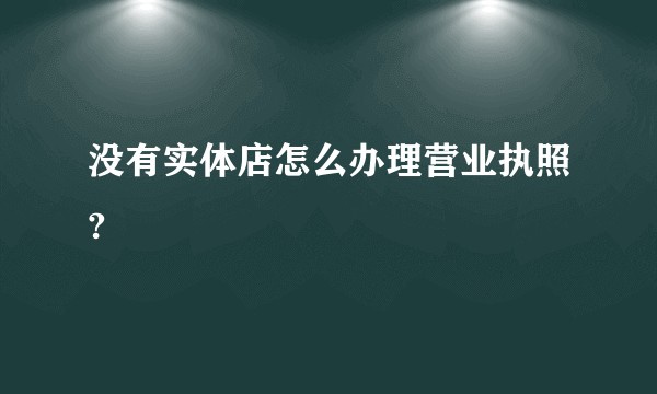 没有实体店怎么办理营业执照?