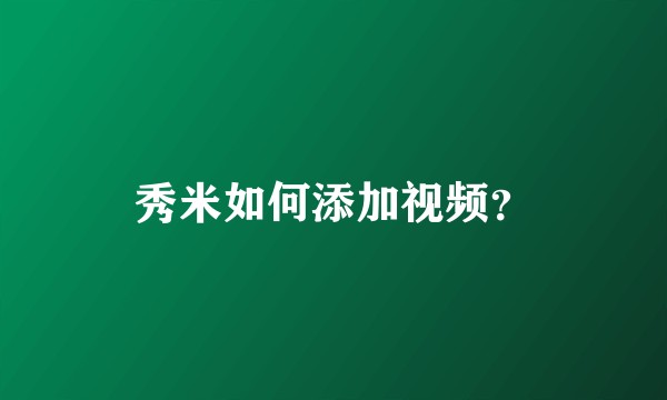 秀米如何添加视频?