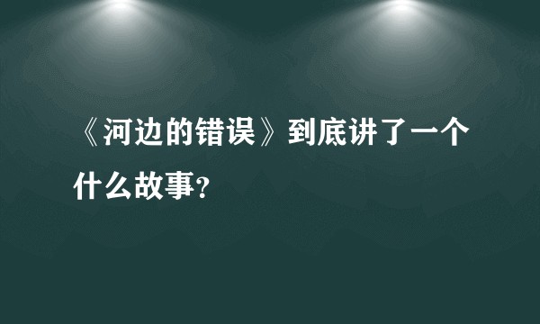 《河边的错误》到底讲了一个什么故事？
