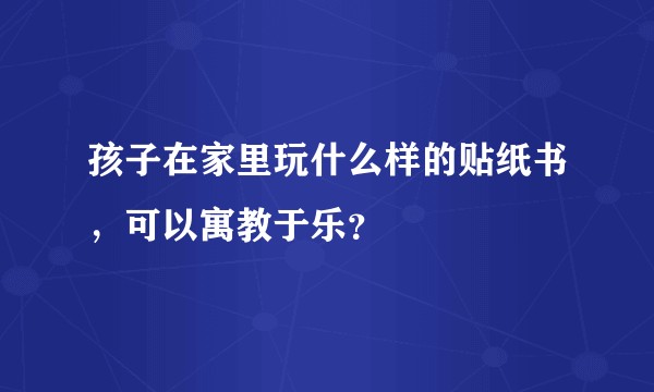 孩子在家里玩什么样的贴纸书,可以寓教于乐?