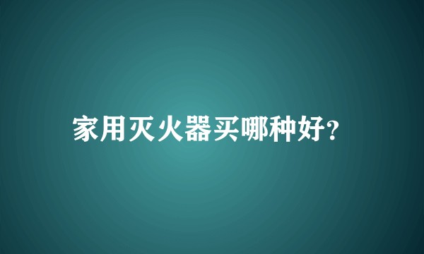 家用灭火器买哪种好？