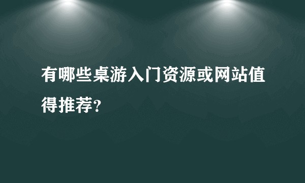 有哪些桌游入门资源或网站值得推荐？