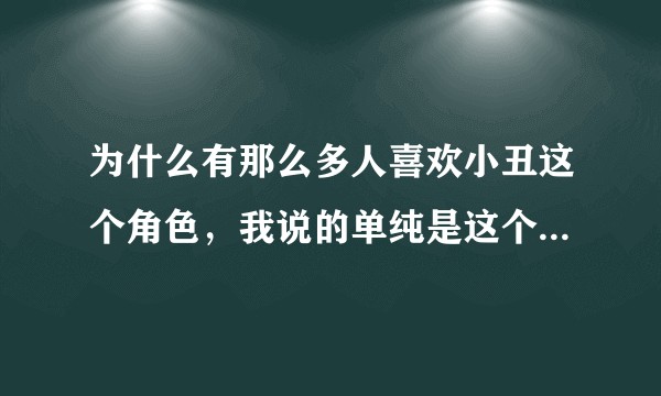 为什么有那么多人喜欢小丑这个角色，我说的单纯是这个角色，不涉及希杰莱斯的超神演技？