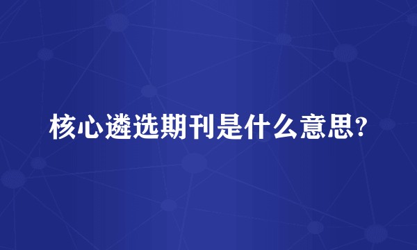 核心遴选期刊是什么意思?