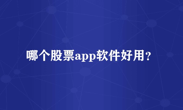 哪个股票app软件好用？