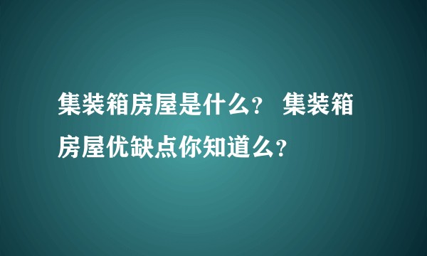 集装箱房屋是什么？ 集装箱房屋优缺点你知道么？
