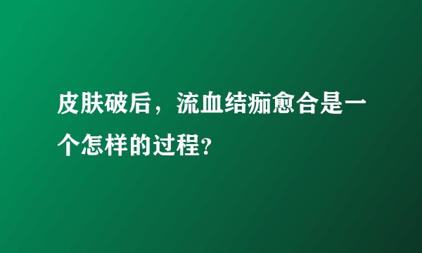 皮肤破后，流血结痂愈合是一个怎样的过程？