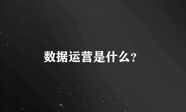 数据运营是什么？