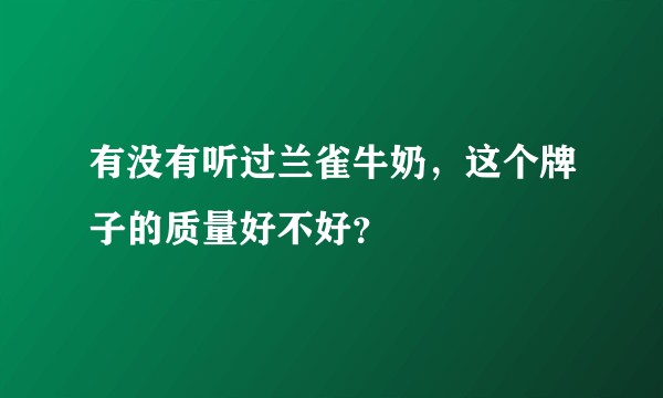 有没有听过兰雀牛奶,这个牌子的质量好不好?