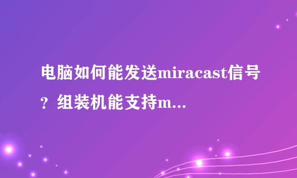 电脑如何能发送miracast信号？组装机能支持miracast吗？