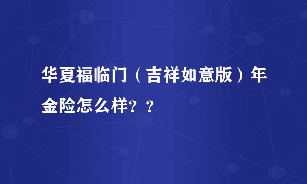 华夏福临门（吉祥如意版）年金险怎么样？？