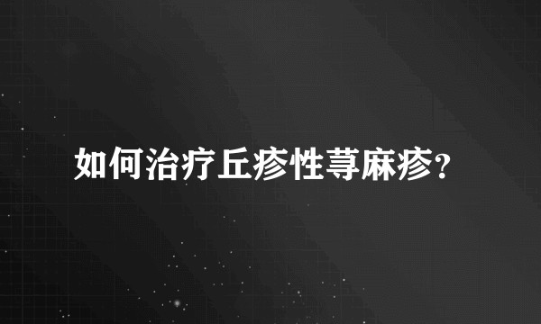 如何治疗丘疹性荨麻疹？