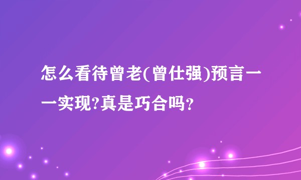 怎么看待曾老(曾仕强)预言一一实现?真是巧合吗？