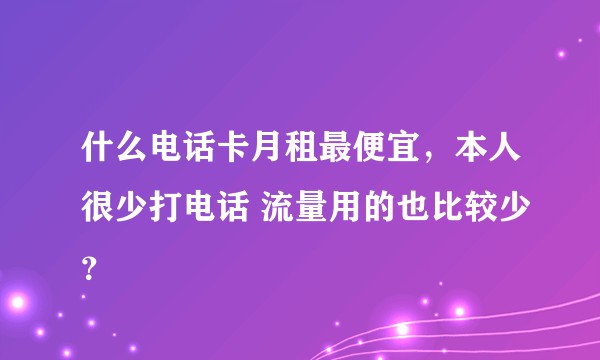 什么电话卡月租最便宜，本人很少打电话 流量用的也比较少？